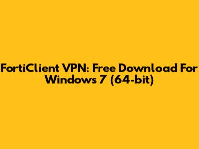 FortiClient VPN: Free Download For Windows 7 (64-bit)