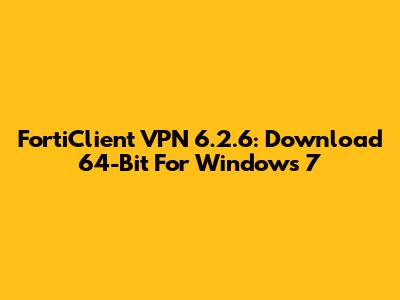 FortiClient VPN 6.2.6: Download 64-Bit For Windows 7