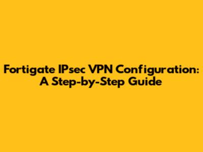 Fortigate IPsec VPN Configuration: A Step-by-Step Guide