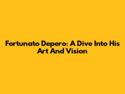 Fortunato Depero: A Dive Into His Art And Vision