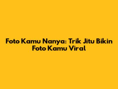 Foto Kamu Nanya: Trik Jitu Bikin Foto Kamu Viral
