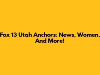 Fox 13 Utah Anchors: News, Women, And More!