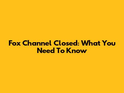 Fox Channel Closed: What You Need To Know