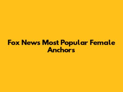 Fox News' Most Popular Female Anchors