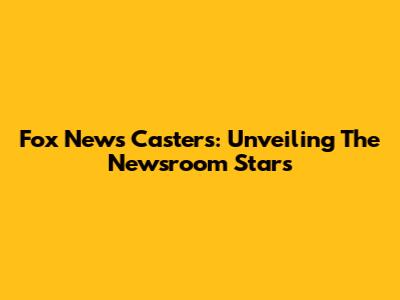 Fox News Casters: Unveiling The Newsroom Stars