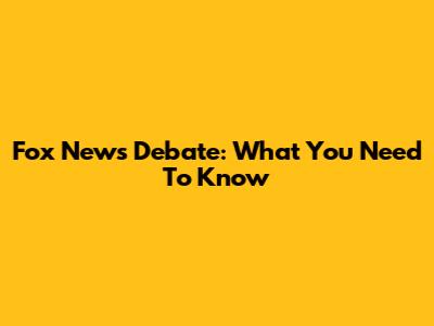 Fox News Debate: What You Need To Know