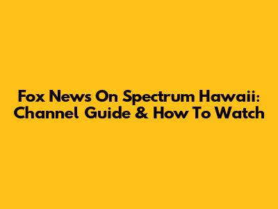Fox News On Spectrum Hawaii: Channel Guide & How To Watch
