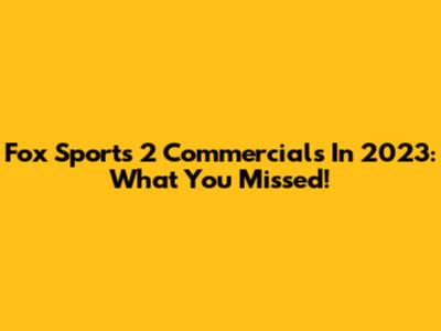 Fox Sports 2 Commercials In 2023: What You Missed!