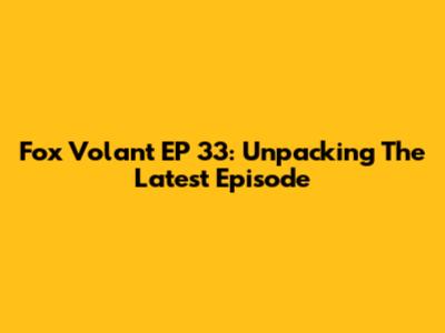 Fox Volant EP 33: Unpacking The Latest Episode