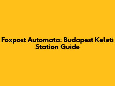 Foxpost Automata: Budapest Keleti Station Guide