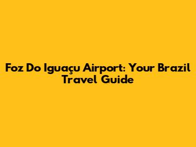 Foz Do Iguaçu Airport: Your Brazil Travel Guide