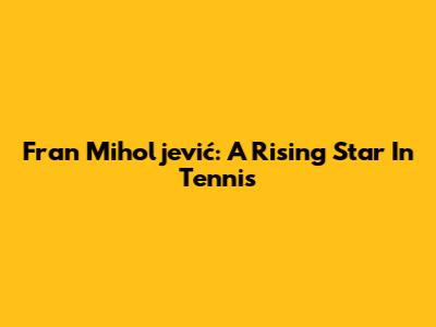Fran Miholjević: A Rising Star In Tennis