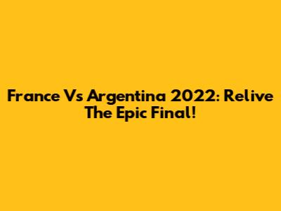 France Vs Argentina 2022: Relive The Epic Final!