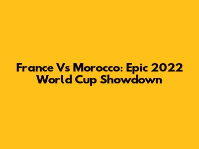 France Vs Morocco: Epic 2022 World Cup Showdown
