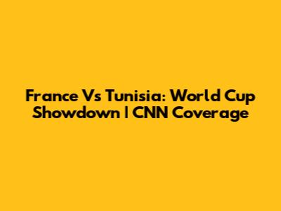 France Vs Tunisia: World Cup Showdown | CNN Coverage