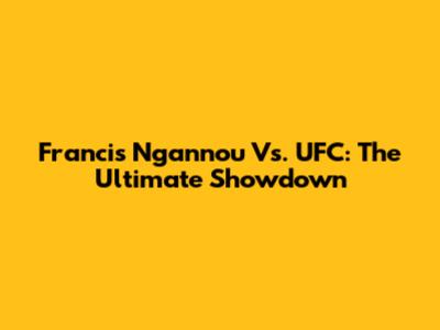Francis Ngannou Vs. UFC: The Ultimate Showdown
