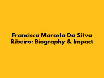 Francisca Marcela Da Silva Ribeiro: Biography & Impact