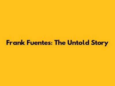 Frank Fuentes: The Untold Story