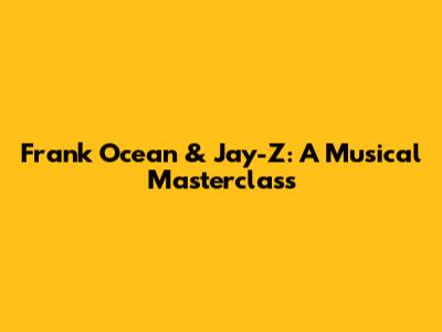 Frank Ocean & Jay-Z: A Musical Masterclass