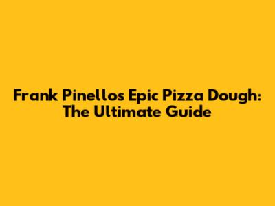 Frank Pinello's Epic Pizza Dough: The Ultimate Guide
