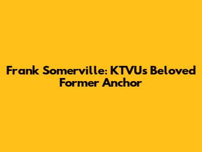 Frank Somerville: KTVU's Beloved Former Anchor