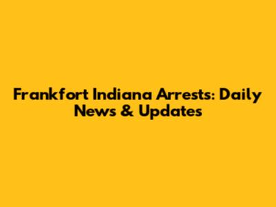 Frankfort Indiana Arrests: Daily News & Updates