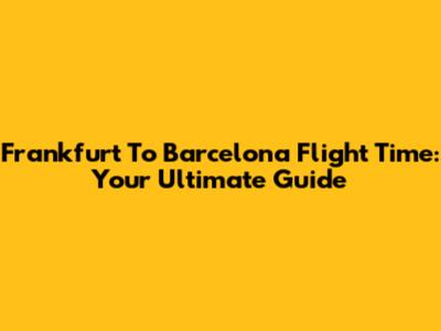 Frankfurt To Barcelona Flight Time: Your Ultimate Guide
