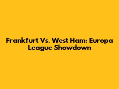 Frankfurt Vs. West Ham: Europa League Showdown