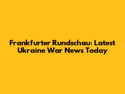 Frankfurter Rundschau: Latest Ukraine War News Today