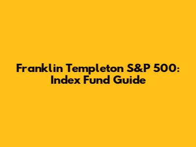 Franklin Templeton S&P 500: Index Fund Guide