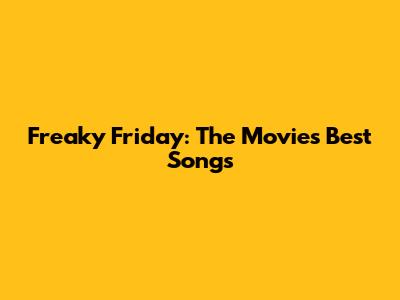 Freaky Friday: The Movie's Best Songs