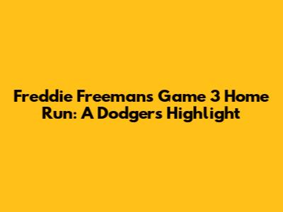 Freddie Freeman's Game 3 Home Run: A Dodgers Highlight