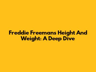 Freddie Freeman's Height And Weight: A Deep Dive
