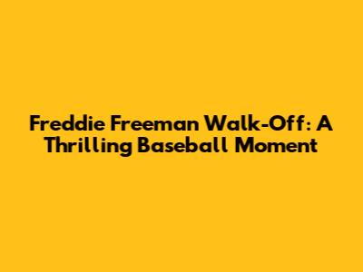 Freddie Freeman Walk-Off: A Thrilling Baseball Moment
