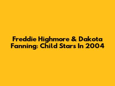 Freddie Highmore & Dakota Fanning: Child Stars In 2004