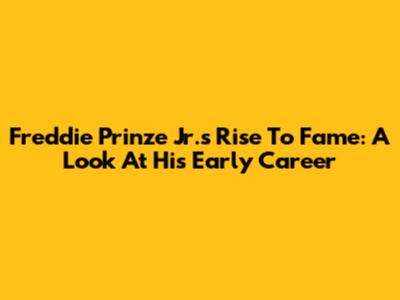 Freddie Prinze Jr.'s Rise To Fame: A Look At His Early Career