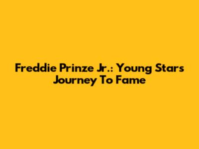 Freddie Prinze Jr.: Young Star's Journey To Fame