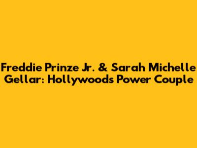 Freddie Prinze Jr. & Sarah Michelle Gellar: Hollywood's Power Couple