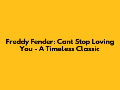 Freddy Fender: Can't Stop Loving You - A Timeless Classic
