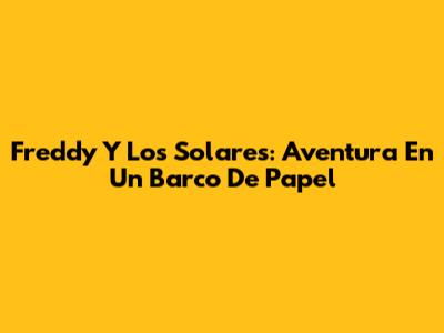 Freddy Y Los Solares: Aventura En Un Barco De Papel