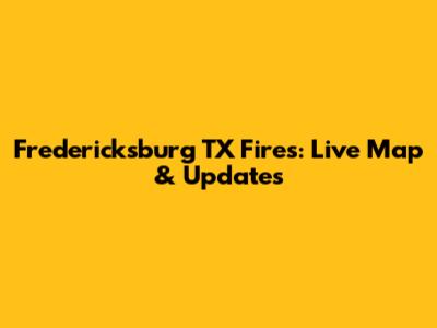 Fredericksburg TX Fires: Live Map & Updates