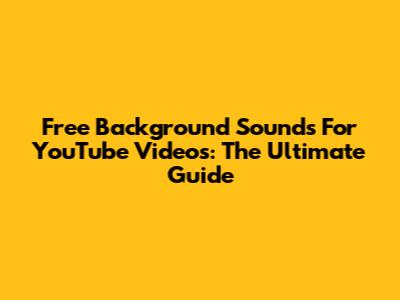 Free Background Sounds For YouTube Videos: The Ultimate Guide