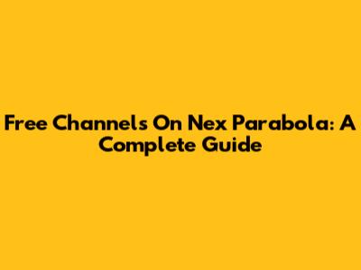 Free Channels On Nex Parabola: A Complete Guide