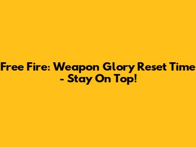 Free Fire: Weapon Glory Reset Time - Stay On Top!