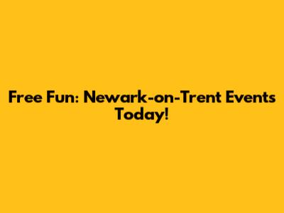Free Fun: Newark-on-Trent Events Today!