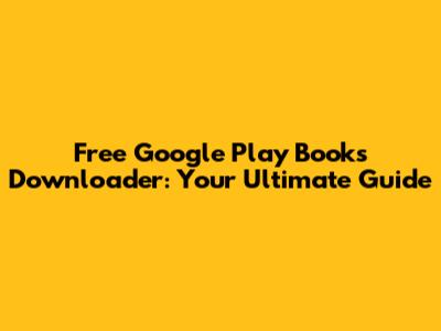 Free Google Play Books Downloader: Your Ultimate Guide