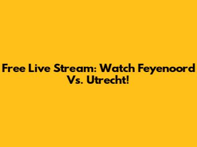 Free Live Stream: Watch Feyenoord Vs. Utrecht!