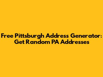 Free Pittsburgh Address Generator: Get Random PA Addresses