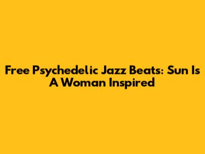 Free Psychedelic Jazz Beats: Sun Is A Woman Inspired