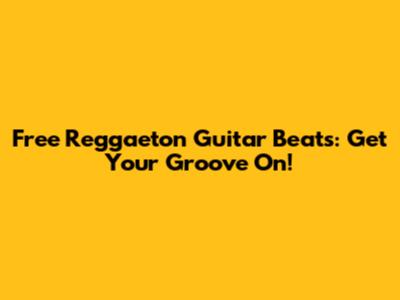 Free Reggaeton Guitar Beats: Get Your Groove On!